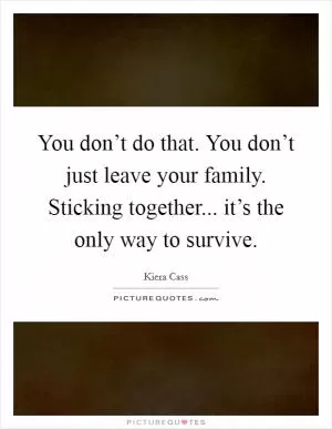 You don’t do that. You don’t just leave your family. Sticking together... it’s the only way to survive Picture Quote #1