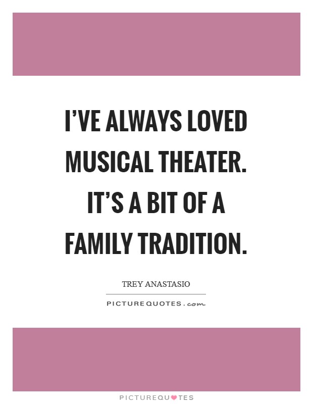 I've always loved musical theater. It's a bit of a family tradition. Picture Quote #1