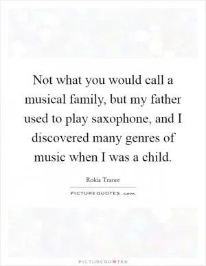 Not what you would call a musical family, but my father used to play saxophone, and I discovered many genres of music when I was a child Picture Quote #1