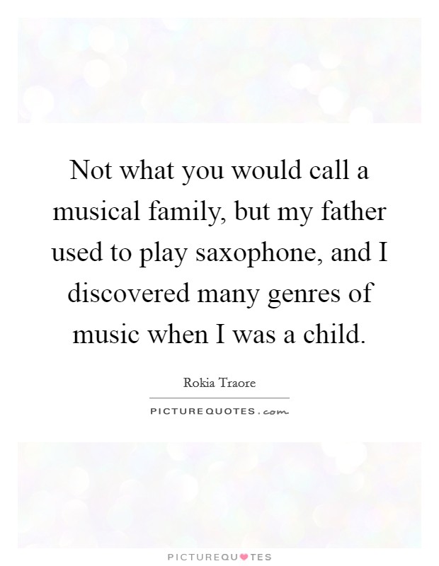 Not what you would call a musical family, but my father used to play saxophone, and I discovered many genres of music when I was a child. Picture Quote #1