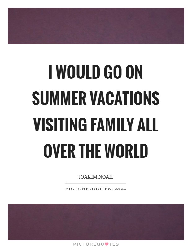 I would go on summer vacations visiting family all over the world Picture Quote #1