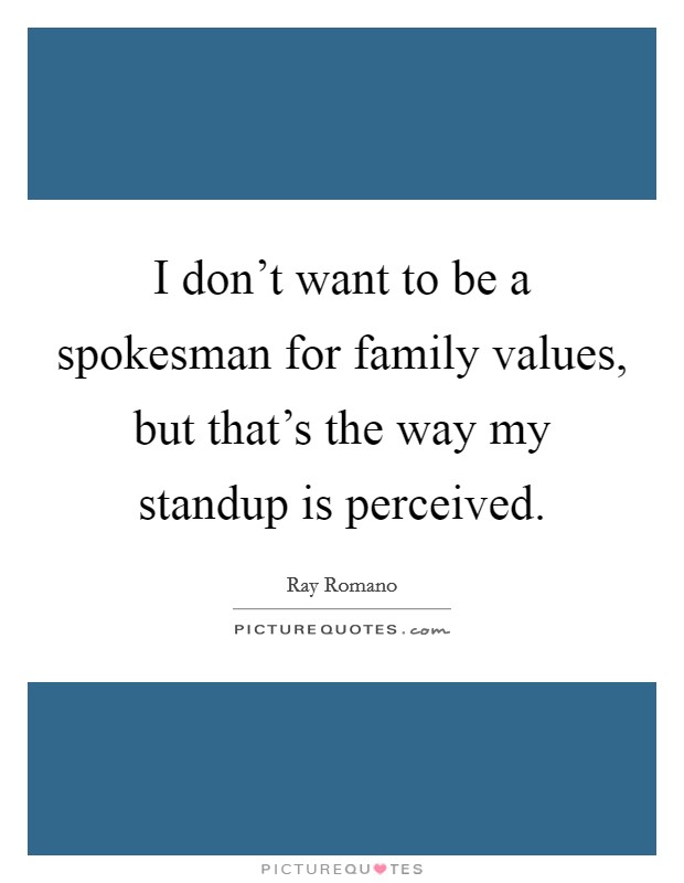 I don't want to be a spokesman for family values, but that's the way my standup is perceived. Picture Quote #1