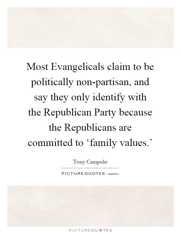 Most Evangelicals claim to be politically non-partisan, and say they only identify with the Republican Party because the Republicans are committed to ‘family values.' Picture Quote #1