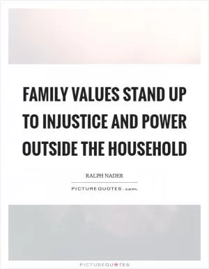Family values stand up to injustice and power outside the household Picture Quote #1