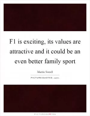 F1 is exciting, its values are attractive and it could be an even better family sport Picture Quote #1