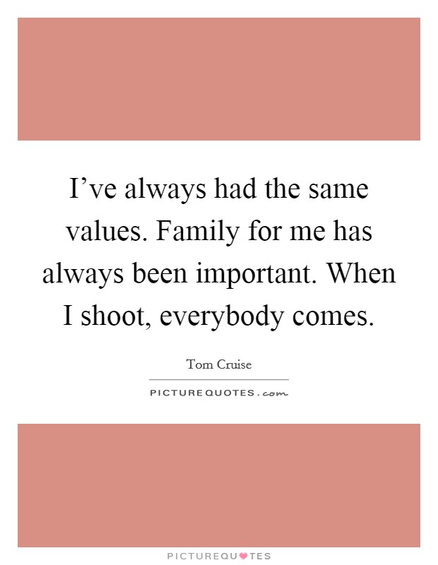 I've always had the same values. Family for me has always been important. When I shoot, everybody comes. Picture Quote #1