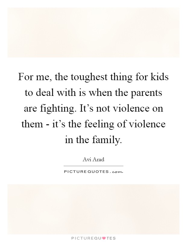 For me, the toughest thing for kids to deal with is when the parents are fighting. It's not violence on them - it's the feeling of violence in the family. Picture Quote #1