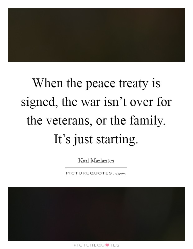 When the peace treaty is signed, the war isn't over for the veterans, or the family. It's just starting. Picture Quote #1