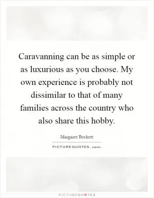 Caravanning can be as simple or as luxurious as you choose. My own experience is probably not dissimilar to that of many families across the country who also share this hobby Picture Quote #1