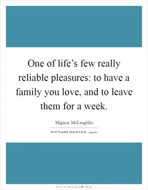 One of life’s few really reliable pleasures: to have a family you love, and to leave them for a week Picture Quote #1