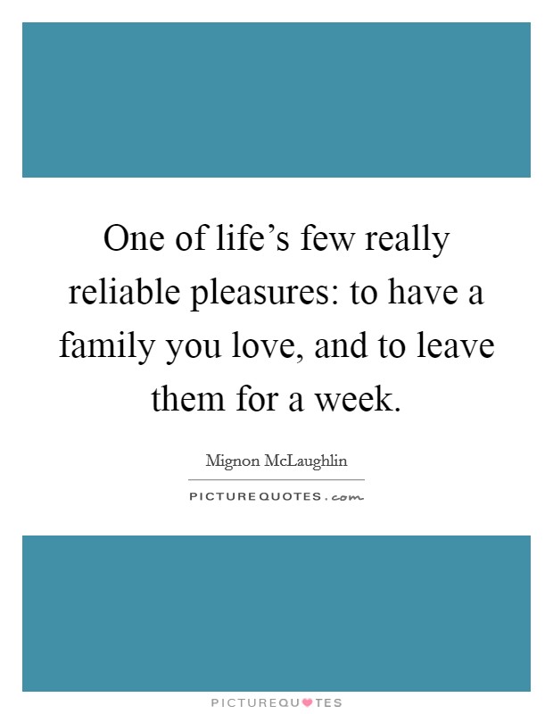 One of life's few really reliable pleasures: to have a family you love, and to leave them for a week. Picture Quote #1