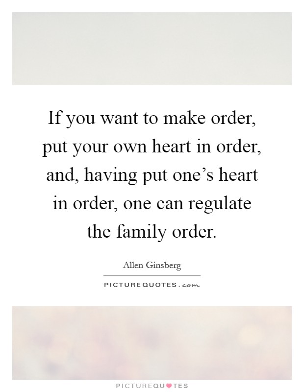 If you want to make order, put your own heart in order, and, having put one's heart in order, one can regulate the family order. Picture Quote #1