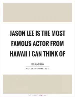 Jason Lee is the most famous actor from Hawaii I can think of Picture Quote #1