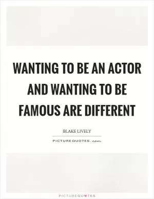 Wanting to be an actor and wanting to be famous are different Picture Quote #1