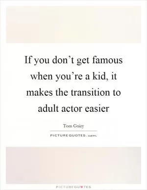 If you don’t get famous when you’re a kid, it makes the transition to adult actor easier Picture Quote #1
