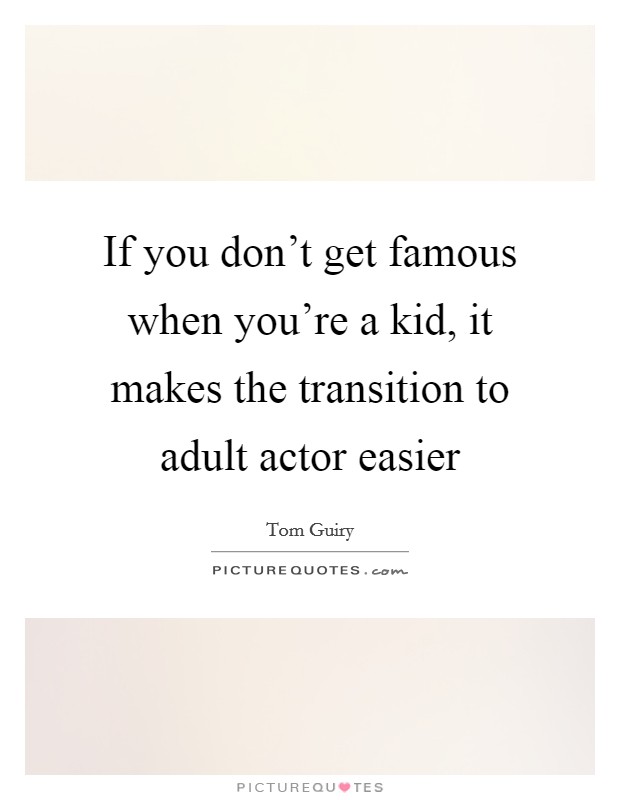 If you don't get famous when you're a kid, it makes the transition to adult actor easier Picture Quote #1
