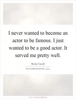I never wanted to become an actor to be famous. I just wanted to be a good actor. It served me pretty well Picture Quote #1