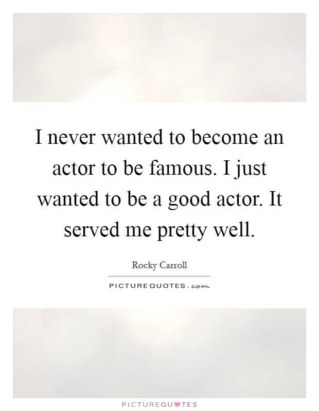 I never wanted to become an actor to be famous. I just wanted to be a good actor. It served me pretty well. Picture Quote #1
