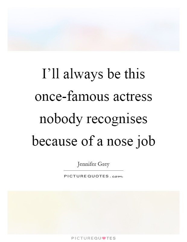 I'll always be this once-famous actress nobody recognises because of a nose job Picture Quote #1