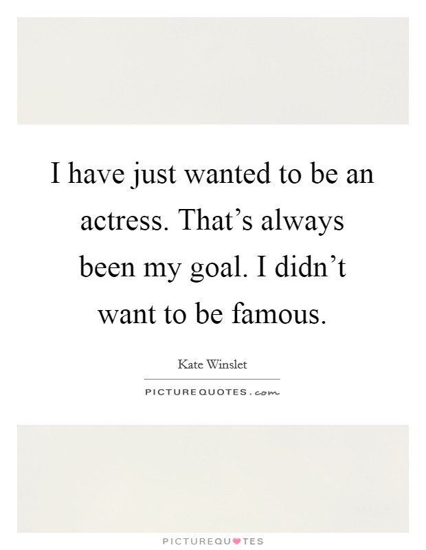 I have just wanted to be an actress. That's always been my goal. I didn't want to be famous. Picture Quote #1