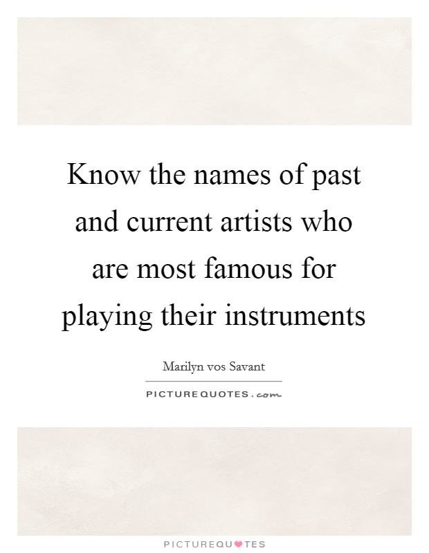 Know the names of past and current artists who are most famous for playing their instruments Picture Quote #1