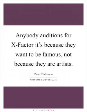 Anybody auditions for X-Factor it’s because they want to be famous, not because they are artists Picture Quote #1