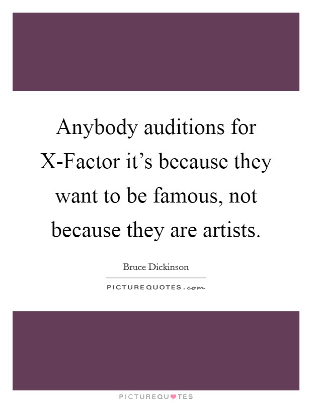 Anybody auditions for X-Factor it's because they want to be famous, not because they are artists. Picture Quote #1