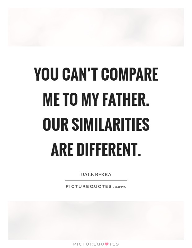 You can't compare me to my father. Our similarities are different. Picture Quote #1