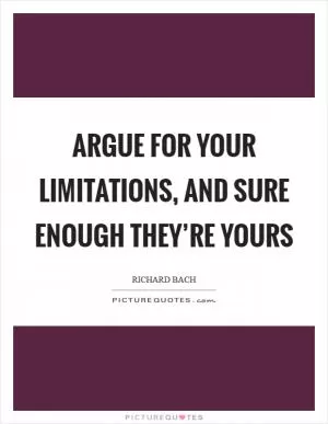 Argue for your limitations, and sure enough they’re yours Picture Quote #1