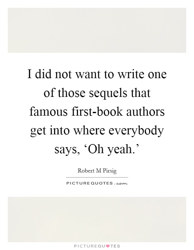 I did not want to write one of those sequels that famous first-book authors get into where everybody says, ‘Oh yeah.' Picture Quote #1