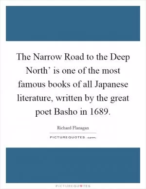 The Narrow Road to the Deep North’ is one of the most famous books of all Japanese literature, written by the great poet Basho in 1689 Picture Quote #1