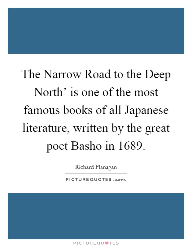 The Narrow Road to the Deep North' is one of the most famous books of all Japanese literature, written by the great poet Basho in 1689. Picture Quote #1