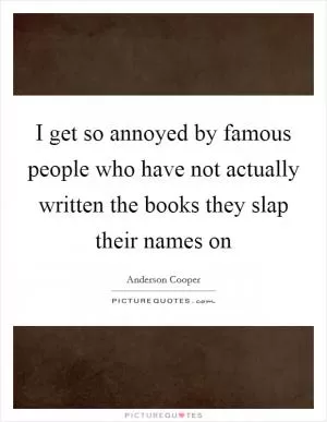 I get so annoyed by famous people who have not actually written the books they slap their names on Picture Quote #1