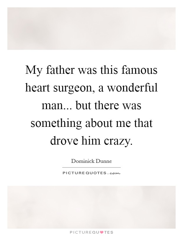 My father was this famous heart surgeon, a wonderful man... but there was something about me that drove him crazy Picture Quote #1