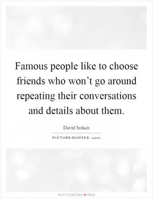 Famous people like to choose friends who won’t go around repeating their conversations and details about them Picture Quote #1