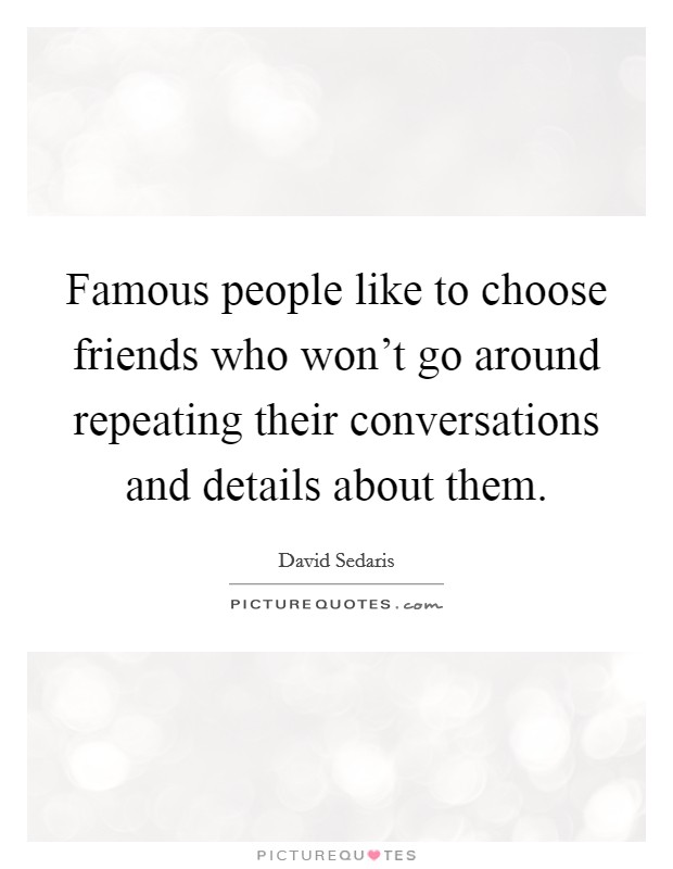 Famous people like to choose friends who won't go around repeating their conversations and details about them. Picture Quote #1