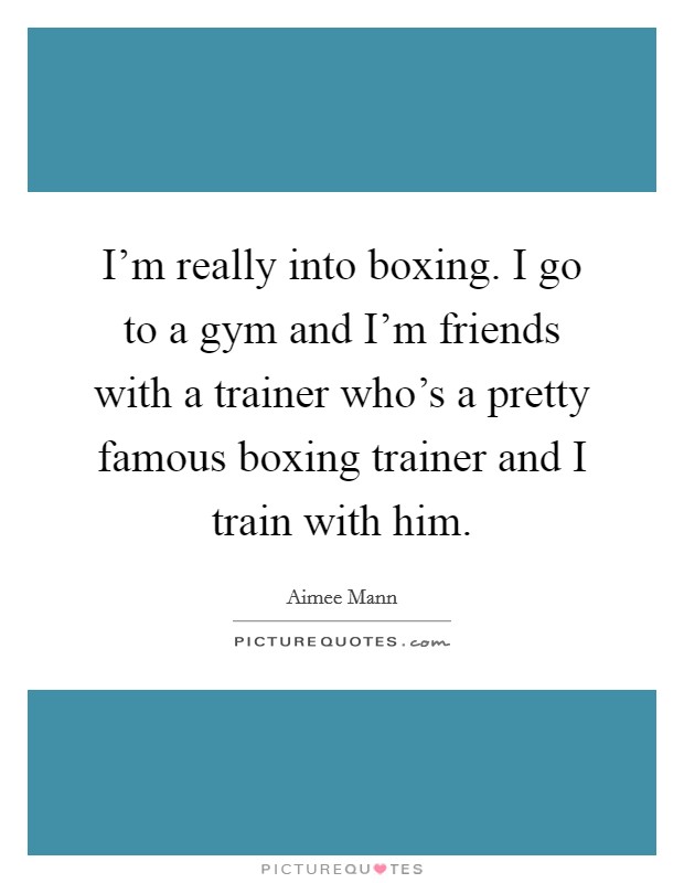 I'm really into boxing. I go to a gym and I'm friends with a trainer who's a pretty famous boxing trainer and I train with him. Picture Quote #1