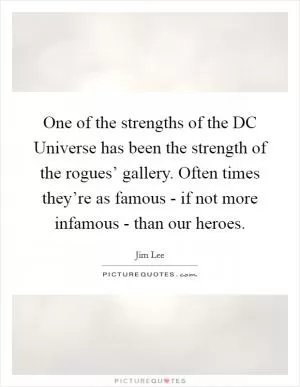 One of the strengths of the DC Universe has been the strength of the rogues’ gallery. Often times they’re as famous - if not more infamous - than our heroes Picture Quote #1