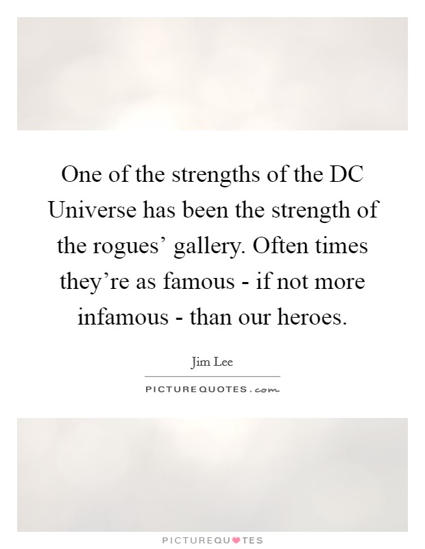 One of the strengths of the DC Universe has been the strength of the rogues' gallery. Often times they're as famous - if not more infamous - than our heroes. Picture Quote #1