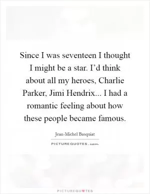 Since I was seventeen I thought I might be a star. I’d think about all my heroes, Charlie Parker, Jimi Hendrix... I had a romantic feeling about how these people became famous Picture Quote #1