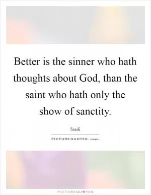 Better is the sinner who hath thoughts about God, than the saint who hath only the show of sanctity Picture Quote #1