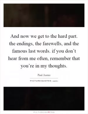 And now we get to the hard part. the endings, the farewells, and the famous last words. if you don’t hear from me often, remember that you’re in my thoughts Picture Quote #1