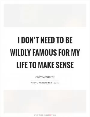 I don’t need to be wildly famous for my life to make sense Picture Quote #1