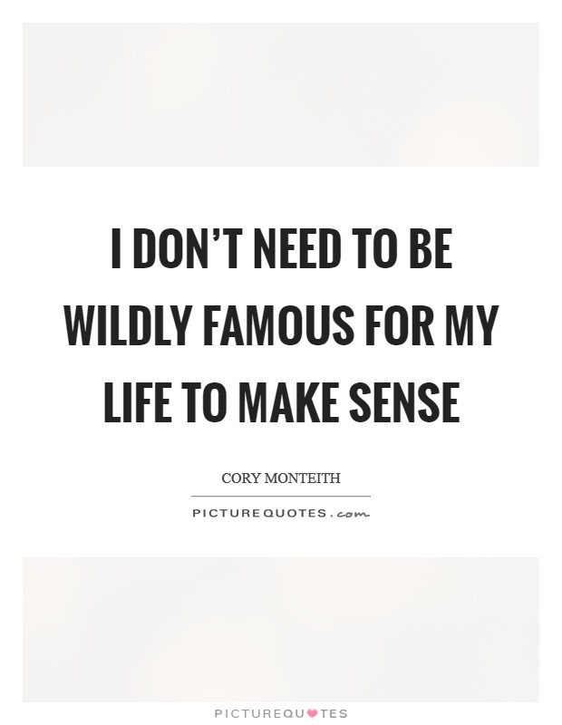 I don't need to be wildly famous for my life to make sense Picture Quote #1