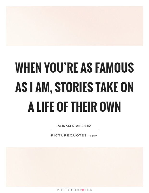When you're as famous as I am, stories take on a life of their own Picture Quote #1