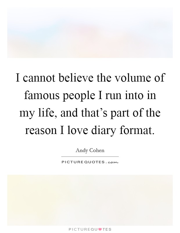 I cannot believe the volume of famous people I run into in my life, and that's part of the reason I love diary format. Picture Quote #1
