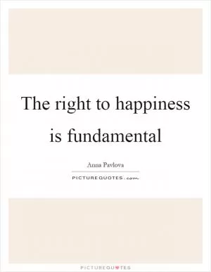 The right to happiness is fundamental Picture Quote #1