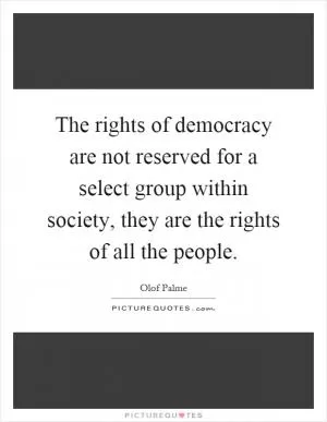 The rights of democracy are not reserved for a select group within society, they are the rights of all the people Picture Quote #1