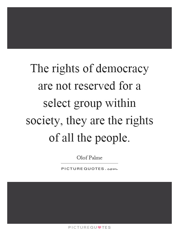 The rights of democracy are not reserved for a select group within society, they are the rights of all the people Picture Quote #1