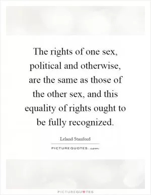 The rights of one sex, political and otherwise, are the same as those of the other sex, and this equality of rights ought to be fully recognized Picture Quote #1